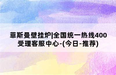 菲斯曼壁挂炉|全国统一热线400受理客服中心-(今日-推荐)